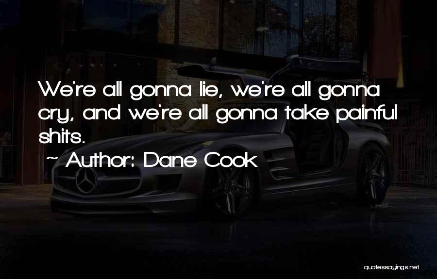 Dane Cook Quotes: We're All Gonna Lie, We're All Gonna Cry, And We're All Gonna Take Painful Shits.
