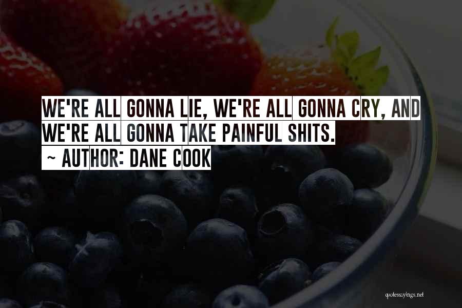 Dane Cook Quotes: We're All Gonna Lie, We're All Gonna Cry, And We're All Gonna Take Painful Shits.