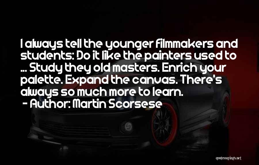 Martin Scorsese Quotes: I Always Tell The Younger Filmmakers And Students: Do It Like The Painters Used To ... Study They Old Masters.