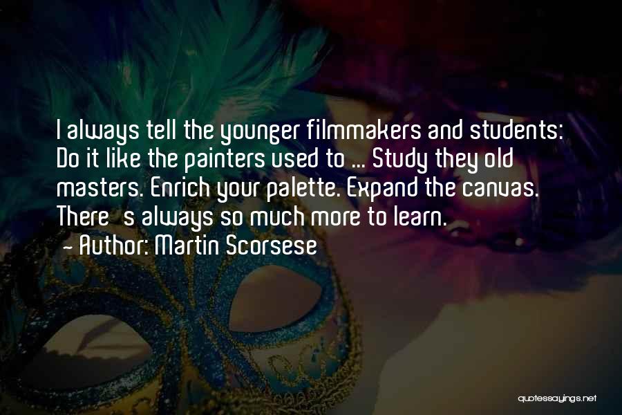 Martin Scorsese Quotes: I Always Tell The Younger Filmmakers And Students: Do It Like The Painters Used To ... Study They Old Masters.