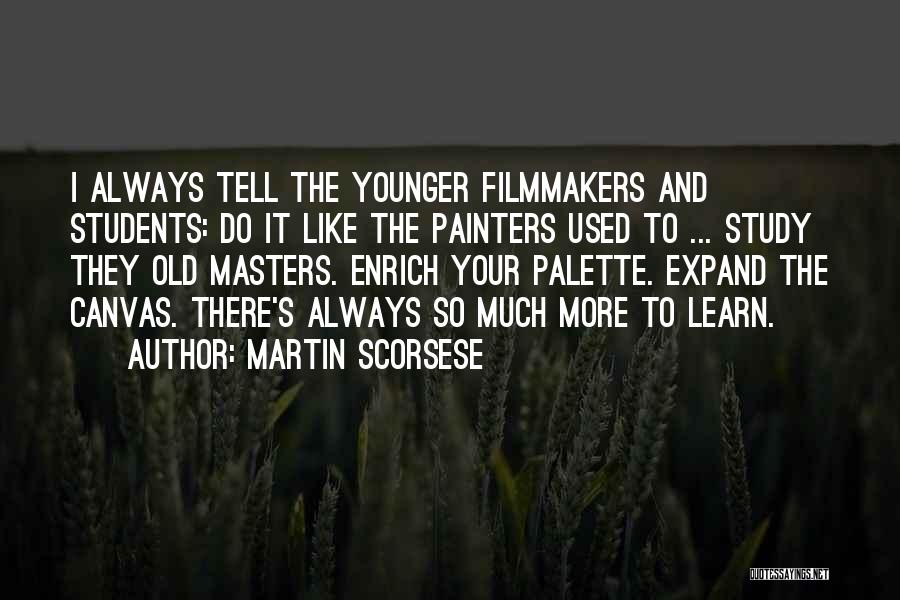 Martin Scorsese Quotes: I Always Tell The Younger Filmmakers And Students: Do It Like The Painters Used To ... Study They Old Masters.