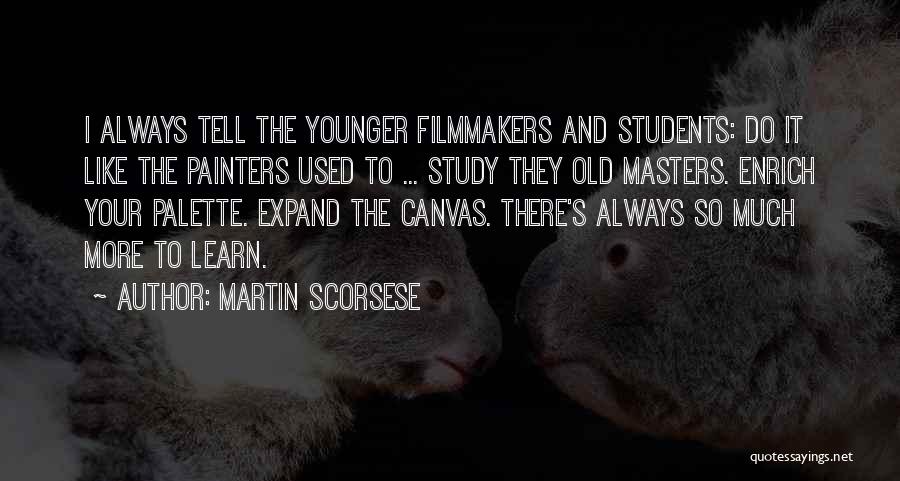 Martin Scorsese Quotes: I Always Tell The Younger Filmmakers And Students: Do It Like The Painters Used To ... Study They Old Masters.