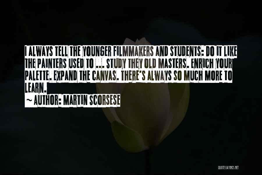 Martin Scorsese Quotes: I Always Tell The Younger Filmmakers And Students: Do It Like The Painters Used To ... Study They Old Masters.