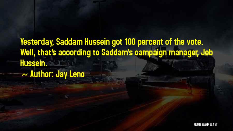 Jay Leno Quotes: Yesterday, Saddam Hussein Got 100 Percent Of The Vote. Well, That's According To Saddam's Campaign Manager, Jeb Hussein.