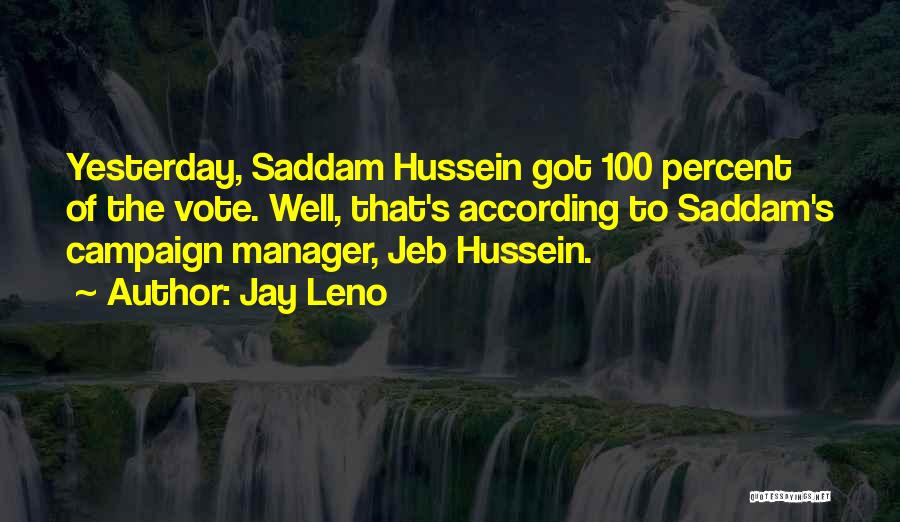 Jay Leno Quotes: Yesterday, Saddam Hussein Got 100 Percent Of The Vote. Well, That's According To Saddam's Campaign Manager, Jeb Hussein.