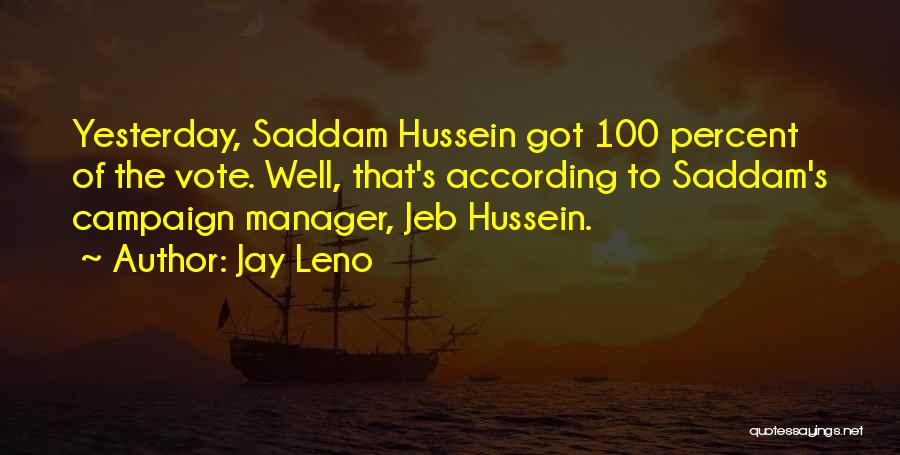 Jay Leno Quotes: Yesterday, Saddam Hussein Got 100 Percent Of The Vote. Well, That's According To Saddam's Campaign Manager, Jeb Hussein.