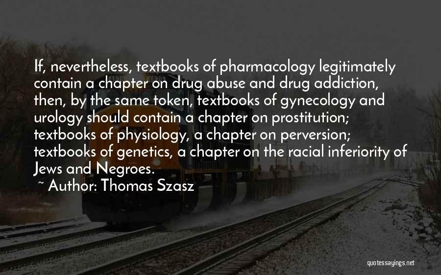 Thomas Szasz Quotes: If, Nevertheless, Textbooks Of Pharmacology Legitimately Contain A Chapter On Drug Abuse And Drug Addiction, Then, By The Same Token,