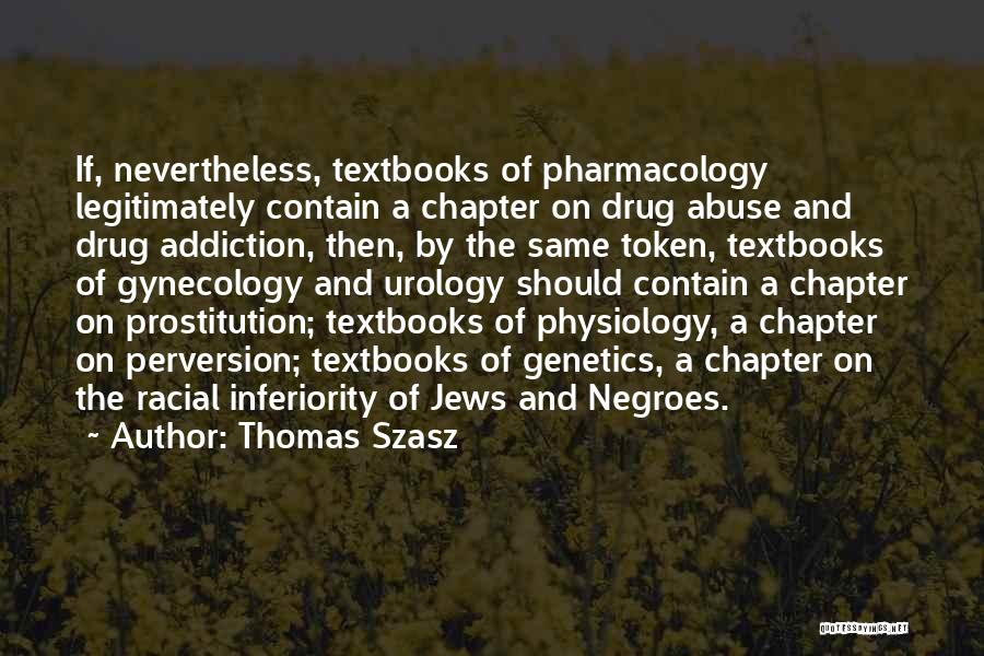 Thomas Szasz Quotes: If, Nevertheless, Textbooks Of Pharmacology Legitimately Contain A Chapter On Drug Abuse And Drug Addiction, Then, By The Same Token,