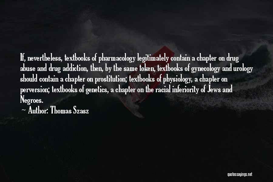 Thomas Szasz Quotes: If, Nevertheless, Textbooks Of Pharmacology Legitimately Contain A Chapter On Drug Abuse And Drug Addiction, Then, By The Same Token,