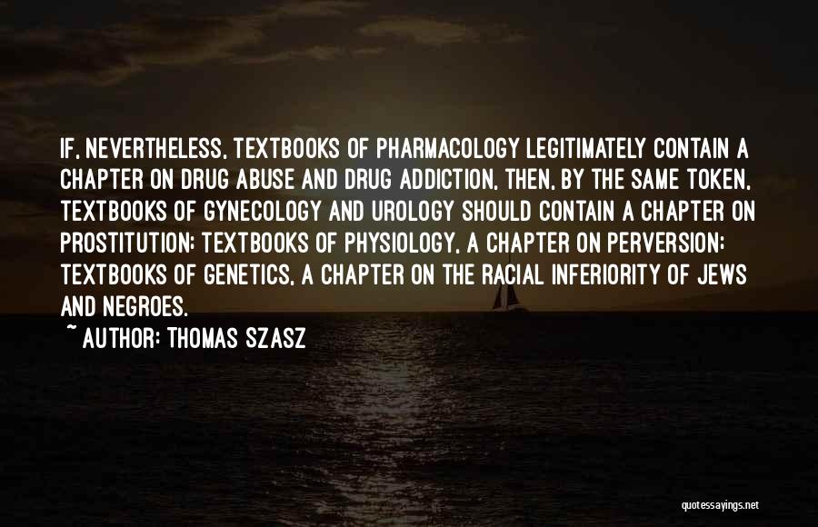 Thomas Szasz Quotes: If, Nevertheless, Textbooks Of Pharmacology Legitimately Contain A Chapter On Drug Abuse And Drug Addiction, Then, By The Same Token,