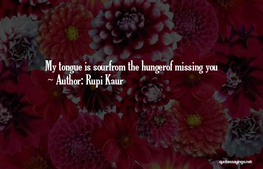 Rupi Kaur Quotes: My Tongue Is Sourfrom The Hungerof Missing You