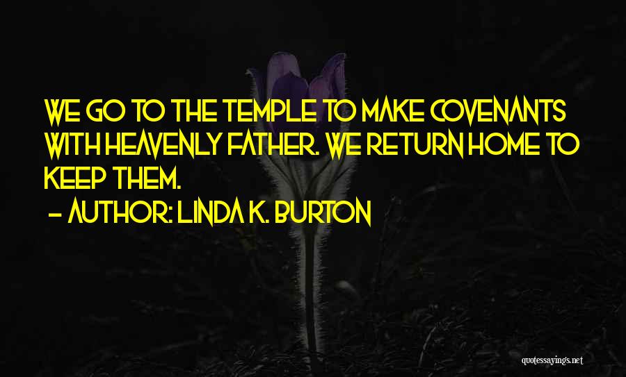 Linda K. Burton Quotes: We Go To The Temple To Make Covenants With Heavenly Father. We Return Home To Keep Them.