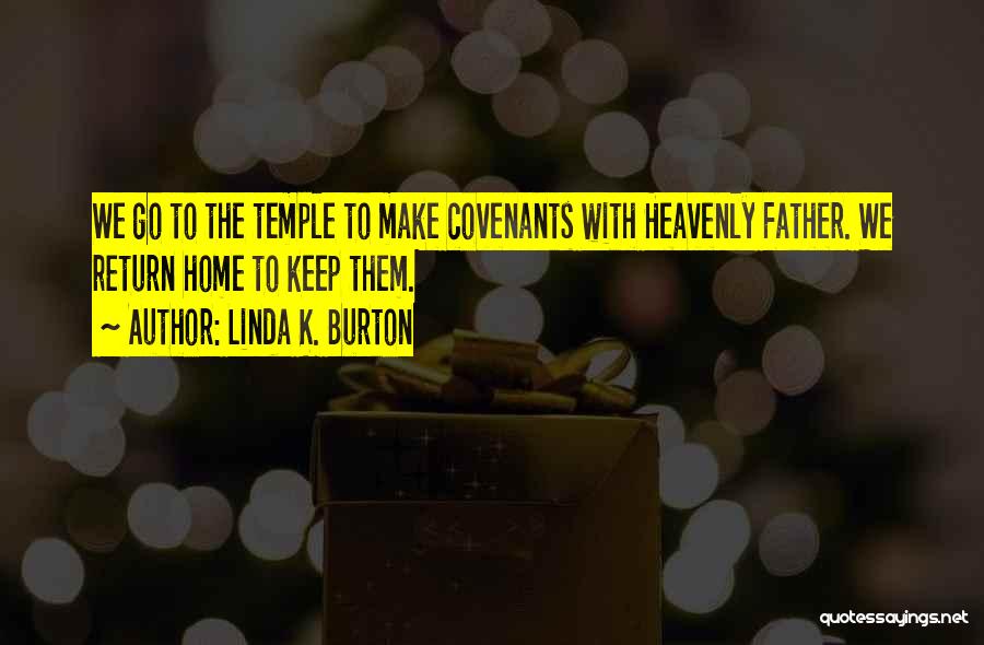 Linda K. Burton Quotes: We Go To The Temple To Make Covenants With Heavenly Father. We Return Home To Keep Them.