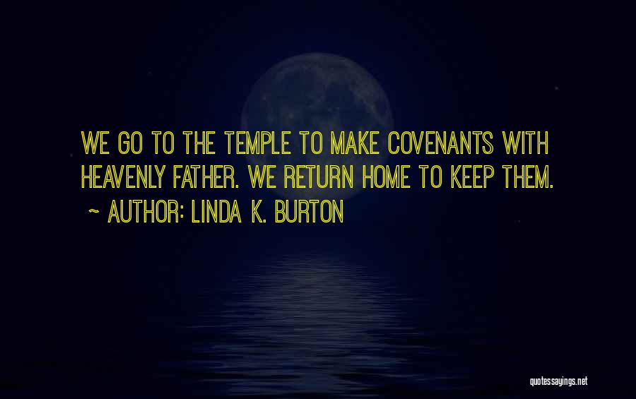 Linda K. Burton Quotes: We Go To The Temple To Make Covenants With Heavenly Father. We Return Home To Keep Them.