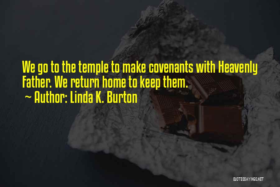 Linda K. Burton Quotes: We Go To The Temple To Make Covenants With Heavenly Father. We Return Home To Keep Them.