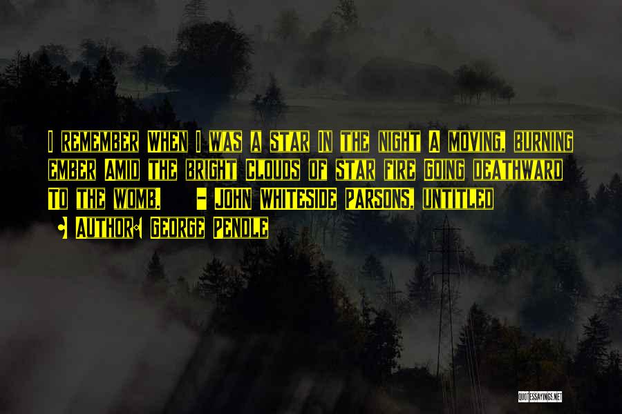 George Pendle Quotes: I Remember When I Was A Star In The Night A Moving, Burning Ember Amid The Bright Clouds Of Star