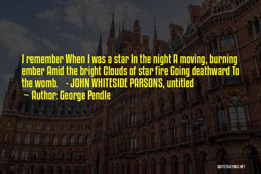 George Pendle Quotes: I Remember When I Was A Star In The Night A Moving, Burning Ember Amid The Bright Clouds Of Star