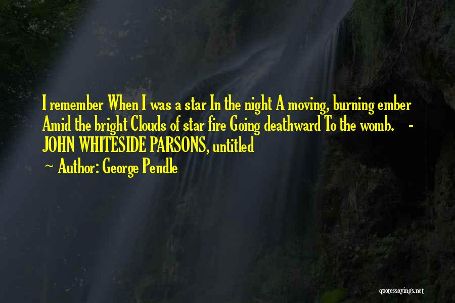 George Pendle Quotes: I Remember When I Was A Star In The Night A Moving, Burning Ember Amid The Bright Clouds Of Star