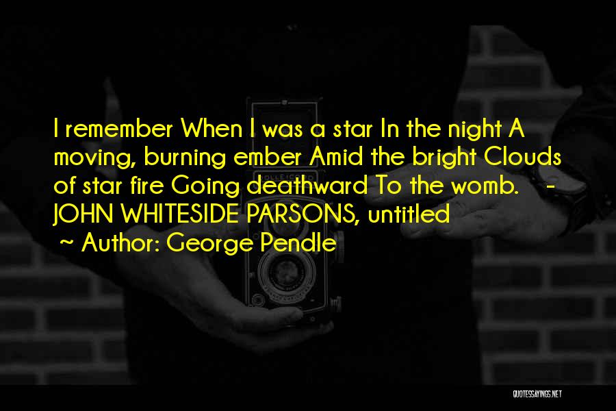 George Pendle Quotes: I Remember When I Was A Star In The Night A Moving, Burning Ember Amid The Bright Clouds Of Star