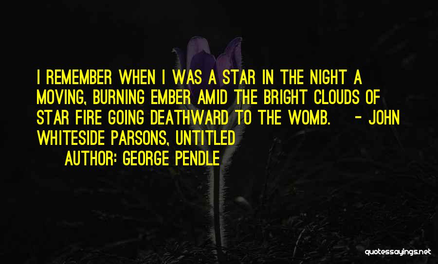 George Pendle Quotes: I Remember When I Was A Star In The Night A Moving, Burning Ember Amid The Bright Clouds Of Star