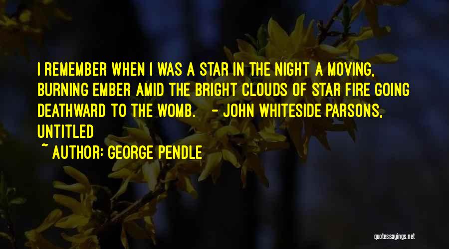 George Pendle Quotes: I Remember When I Was A Star In The Night A Moving, Burning Ember Amid The Bright Clouds Of Star