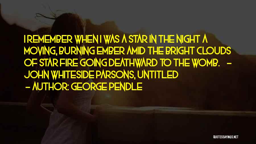 George Pendle Quotes: I Remember When I Was A Star In The Night A Moving, Burning Ember Amid The Bright Clouds Of Star