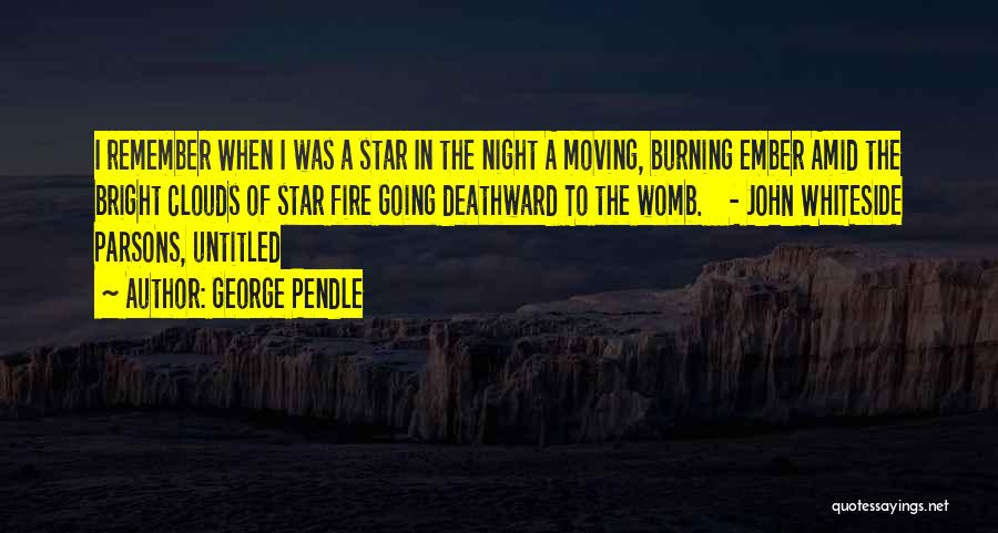 George Pendle Quotes: I Remember When I Was A Star In The Night A Moving, Burning Ember Amid The Bright Clouds Of Star