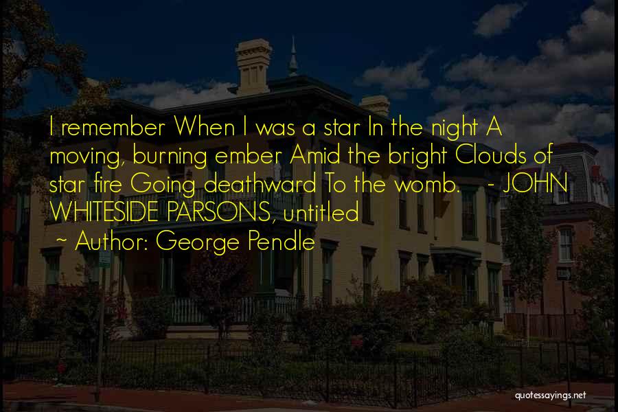 George Pendle Quotes: I Remember When I Was A Star In The Night A Moving, Burning Ember Amid The Bright Clouds Of Star