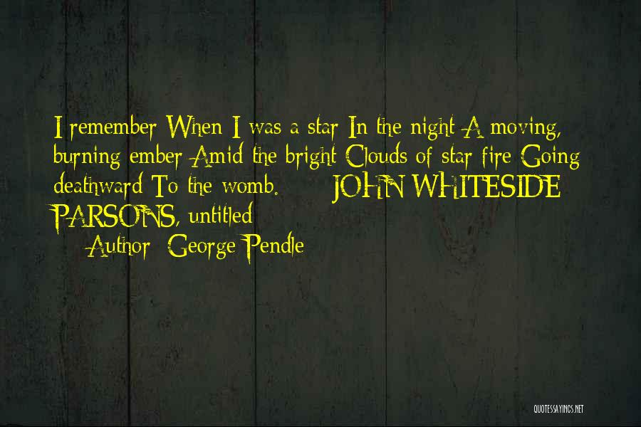 George Pendle Quotes: I Remember When I Was A Star In The Night A Moving, Burning Ember Amid The Bright Clouds Of Star