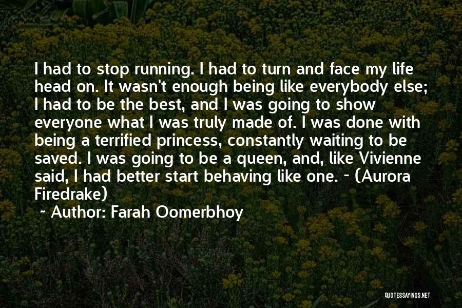Farah Oomerbhoy Quotes: I Had To Stop Running. I Had To Turn And Face My Life Head On. It Wasn't Enough Being Like