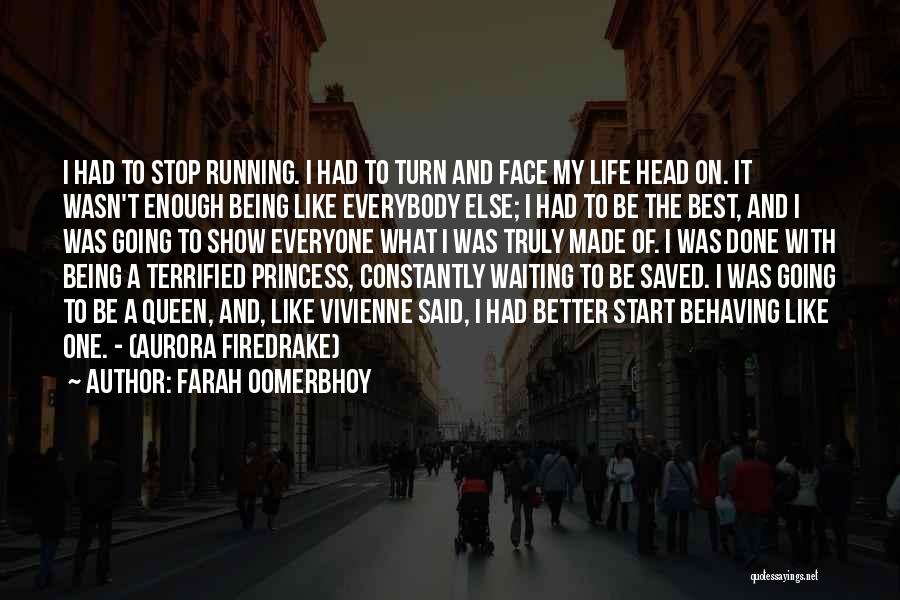 Farah Oomerbhoy Quotes: I Had To Stop Running. I Had To Turn And Face My Life Head On. It Wasn't Enough Being Like