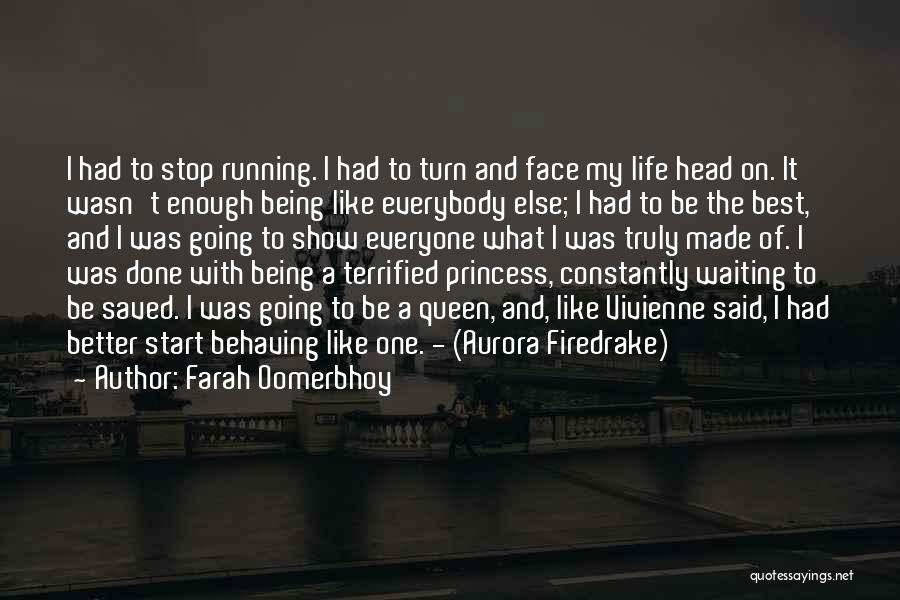 Farah Oomerbhoy Quotes: I Had To Stop Running. I Had To Turn And Face My Life Head On. It Wasn't Enough Being Like