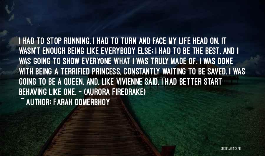 Farah Oomerbhoy Quotes: I Had To Stop Running. I Had To Turn And Face My Life Head On. It Wasn't Enough Being Like