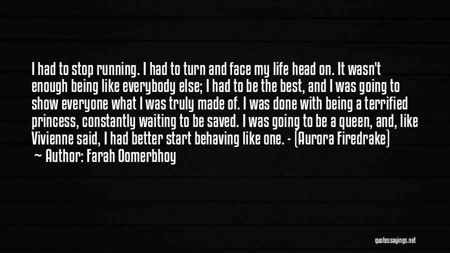 Farah Oomerbhoy Quotes: I Had To Stop Running. I Had To Turn And Face My Life Head On. It Wasn't Enough Being Like