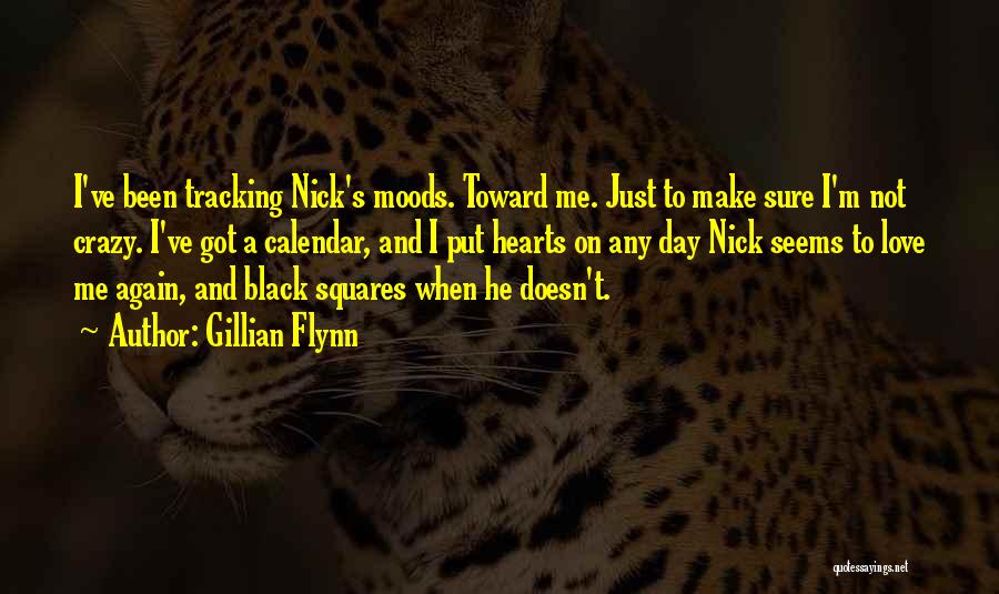 Gillian Flynn Quotes: I've Been Tracking Nick's Moods. Toward Me. Just To Make Sure I'm Not Crazy. I've Got A Calendar, And I