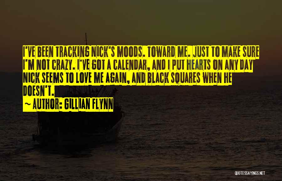 Gillian Flynn Quotes: I've Been Tracking Nick's Moods. Toward Me. Just To Make Sure I'm Not Crazy. I've Got A Calendar, And I