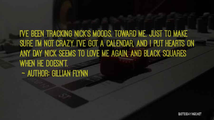 Gillian Flynn Quotes: I've Been Tracking Nick's Moods. Toward Me. Just To Make Sure I'm Not Crazy. I've Got A Calendar, And I