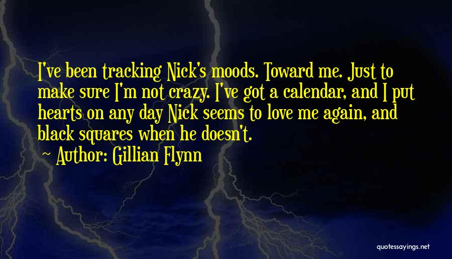 Gillian Flynn Quotes: I've Been Tracking Nick's Moods. Toward Me. Just To Make Sure I'm Not Crazy. I've Got A Calendar, And I