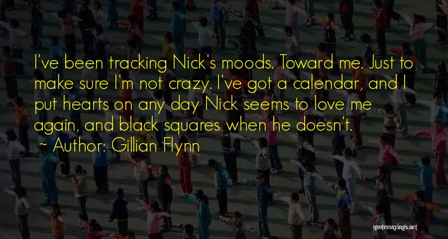 Gillian Flynn Quotes: I've Been Tracking Nick's Moods. Toward Me. Just To Make Sure I'm Not Crazy. I've Got A Calendar, And I