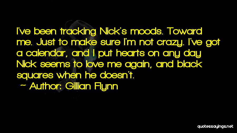 Gillian Flynn Quotes: I've Been Tracking Nick's Moods. Toward Me. Just To Make Sure I'm Not Crazy. I've Got A Calendar, And I