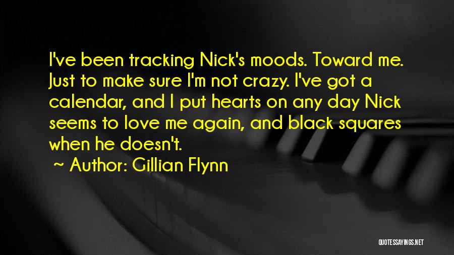 Gillian Flynn Quotes: I've Been Tracking Nick's Moods. Toward Me. Just To Make Sure I'm Not Crazy. I've Got A Calendar, And I