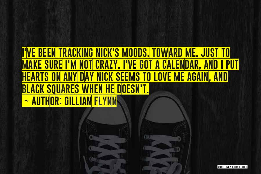 Gillian Flynn Quotes: I've Been Tracking Nick's Moods. Toward Me. Just To Make Sure I'm Not Crazy. I've Got A Calendar, And I