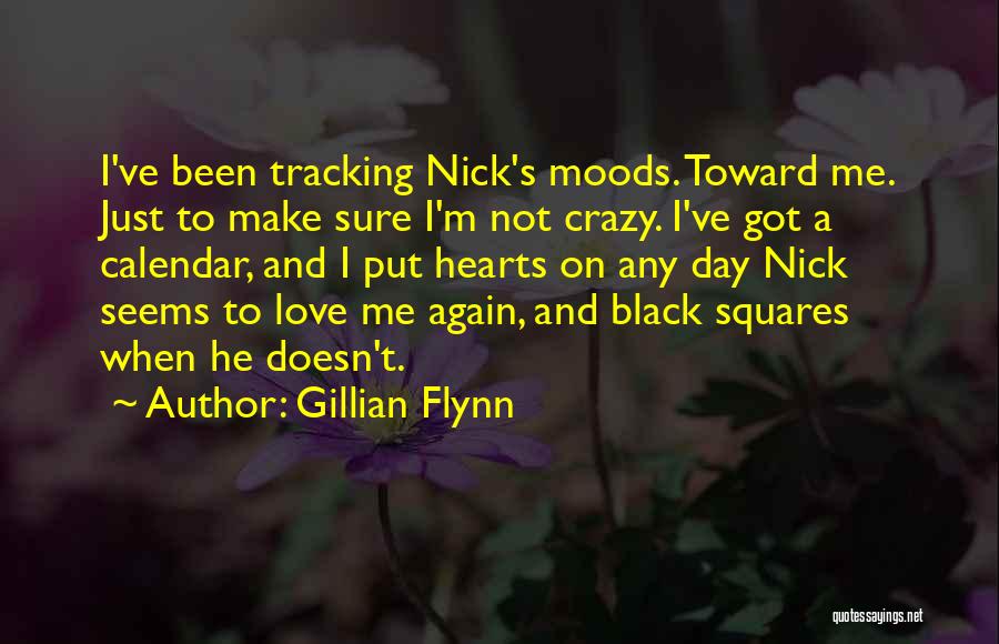 Gillian Flynn Quotes: I've Been Tracking Nick's Moods. Toward Me. Just To Make Sure I'm Not Crazy. I've Got A Calendar, And I