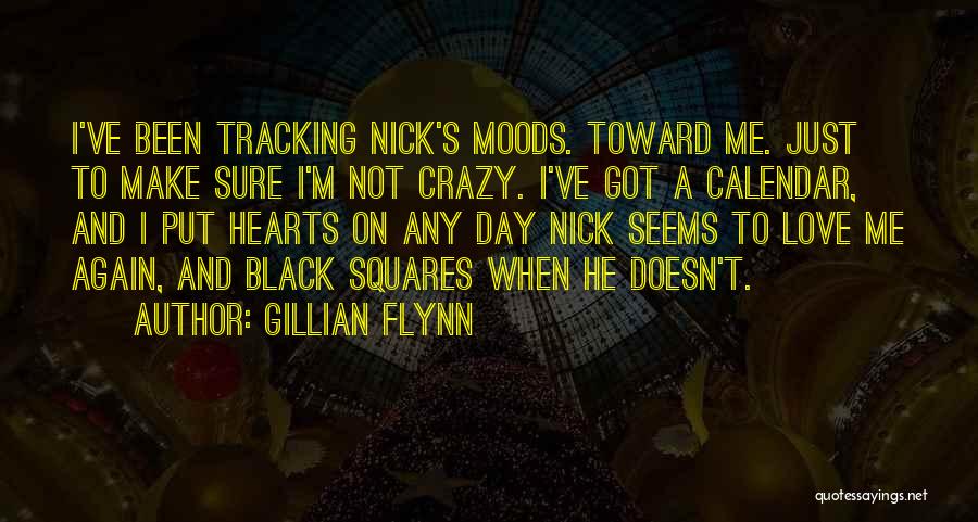 Gillian Flynn Quotes: I've Been Tracking Nick's Moods. Toward Me. Just To Make Sure I'm Not Crazy. I've Got A Calendar, And I