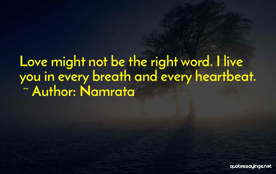 Namrata Quotes: Love Might Not Be The Right Word. I Live You In Every Breath And Every Heartbeat.