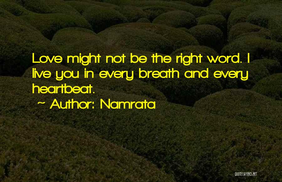 Namrata Quotes: Love Might Not Be The Right Word. I Live You In Every Breath And Every Heartbeat.