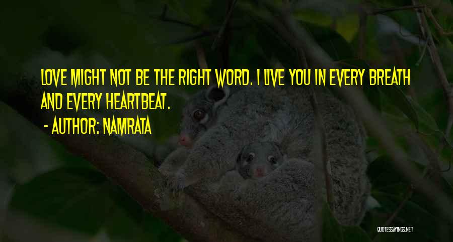 Namrata Quotes: Love Might Not Be The Right Word. I Live You In Every Breath And Every Heartbeat.