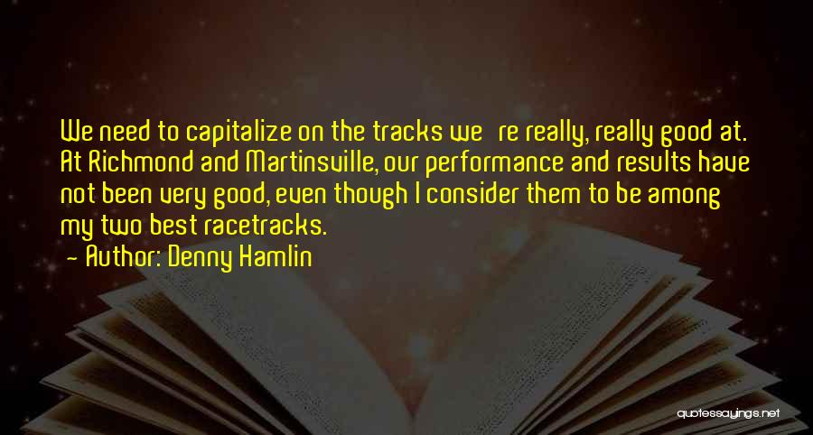 Denny Hamlin Quotes: We Need To Capitalize On The Tracks We're Really, Really Good At. At Richmond And Martinsville, Our Performance And Results