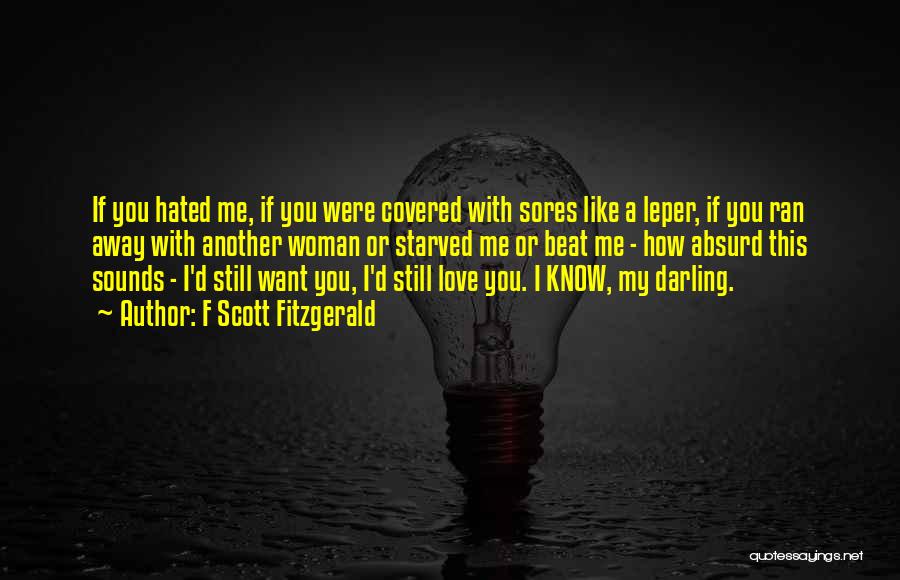 F Scott Fitzgerald Quotes: If You Hated Me, If You Were Covered With Sores Like A Leper, If You Ran Away With Another Woman