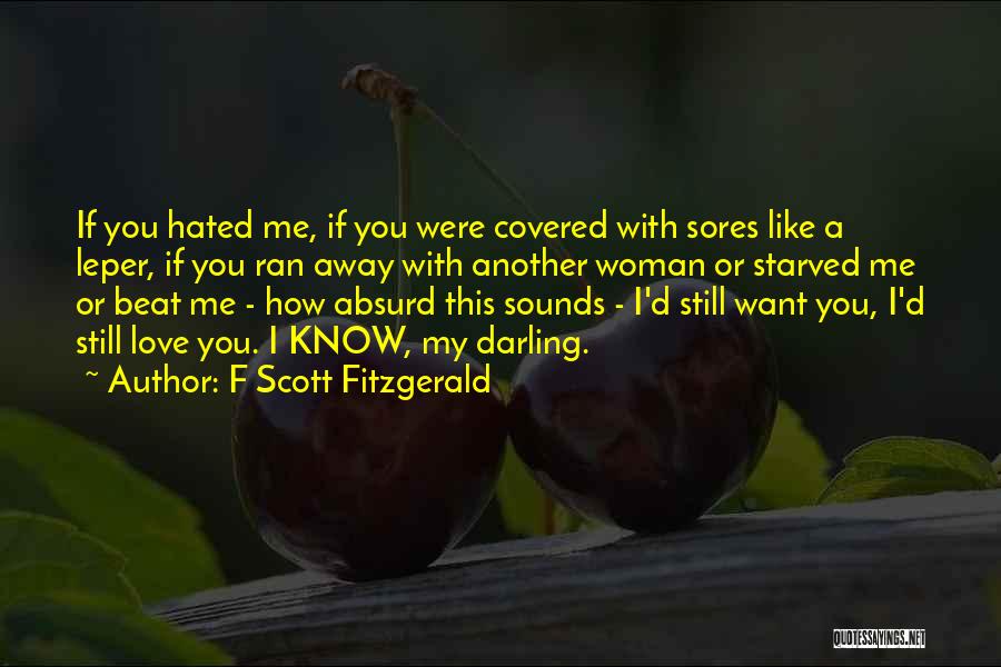 F Scott Fitzgerald Quotes: If You Hated Me, If You Were Covered With Sores Like A Leper, If You Ran Away With Another Woman